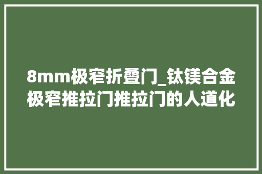 8mm极窄折叠门_钛镁合金极窄推拉门推拉门的人道化设计