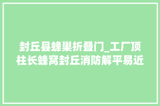 封丘县蜂巢折叠门_工厂顶柱长蜂窝封丘消防解平易近忧