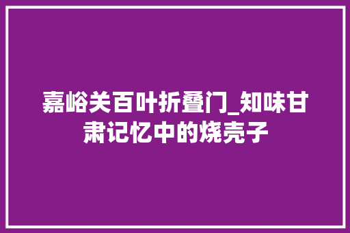 嘉峪关百叶折叠门_知味甘肃记忆中的烧壳子