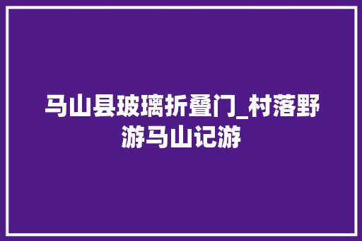 马山县玻璃折叠门_村落野游马山记游