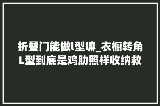 折叠门能做l型嘛_衣橱转角L型到底是鸡肋照样收纳救星