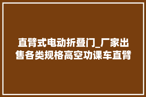 直臂式电动折叠门_厂家出售各类规格高空功课车直臂伸缩式21米23米25米28米32米45米