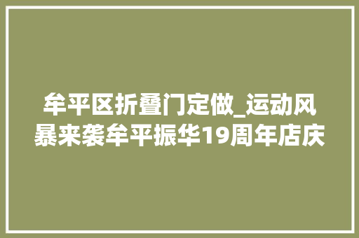 牟平区折叠门定做_运动风暴来袭牟平振华19周年店庆狂欢折扣到底放肆嗨购