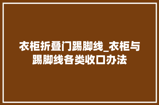 衣柜折叠门踢脚线_衣柜与踢脚线各类收口办法