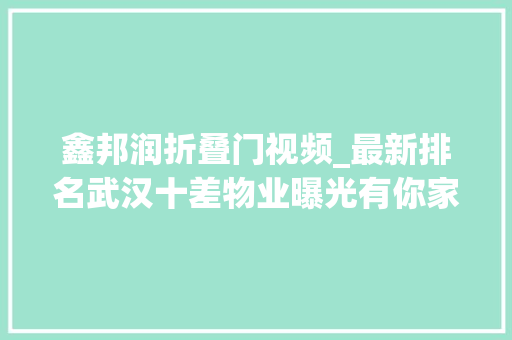 鑫邦润折叠门视频_最新排名武汉十差物业曝光有你家小区吗
