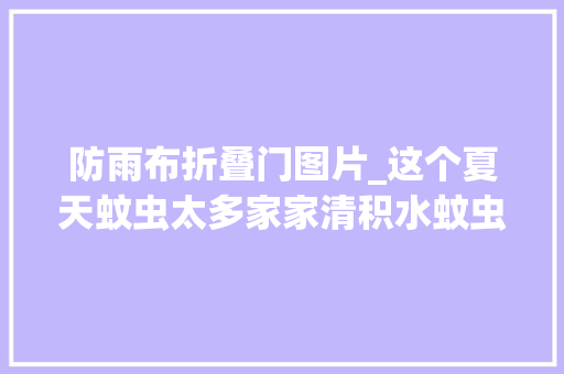 防雨布折叠门图片_这个夏天蚊虫太多家家清积水蚊虫退退退 实木门