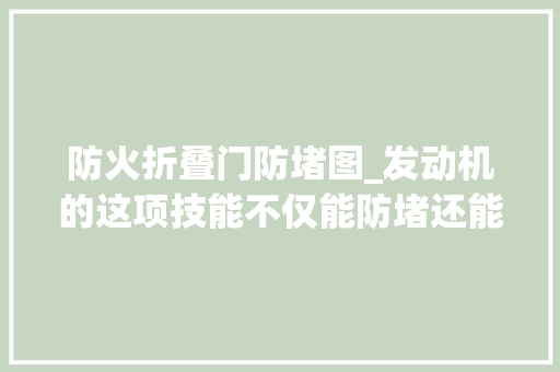 防火折叠门防堵图_发动机的这项技能不仅能防堵还能省钱真有这么神