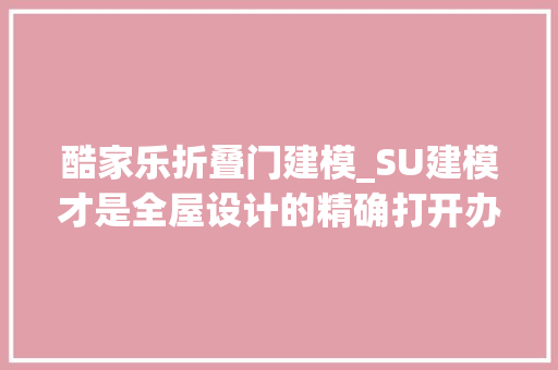 酷家乐折叠门建模_SU建模才是全屋设计的精确打开办法