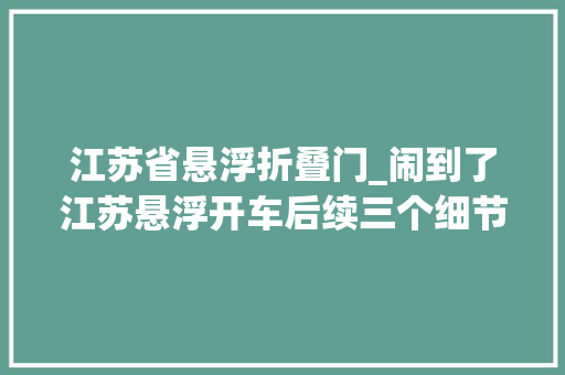 江苏省悬浮折叠门_闹到了江苏悬浮开车后续三个细节让人惊骇评论区炸锅