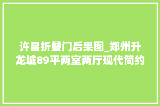 许昌折叠门后果图_郑州升龙城89平两室两厅现代简约装修紧凑的屋里装出奢华感