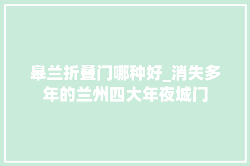 皋兰折叠门哪种好_消失多年的兰州四大年夜城门