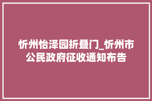 忻州怡泽园折叠门_忻州市公民政府征收通知布告