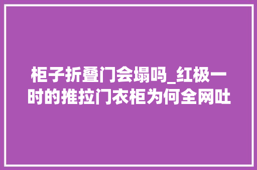 柜子折叠门会塌吗_红极一时的推拉门衣柜为何全网吐槽这几个缺点很致命 折叠门