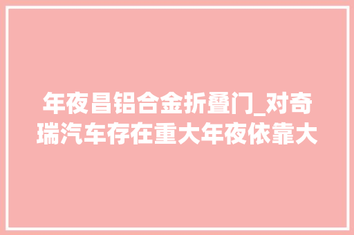 年夜昌铝合金折叠门_对奇瑞汽车存在重大年夜依靠大年夜昌科技或面临艰难转型 IPO不雅观察