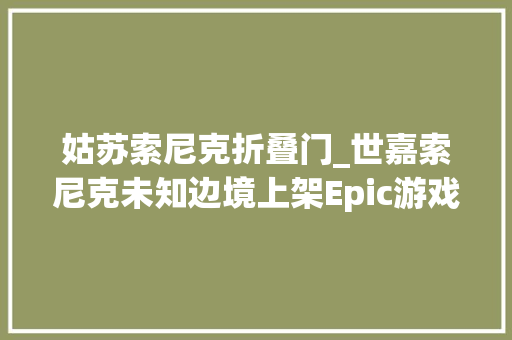 姑苏索尼克折叠门_世嘉索尼克未知边境上架Epic游戏商城6折后137元