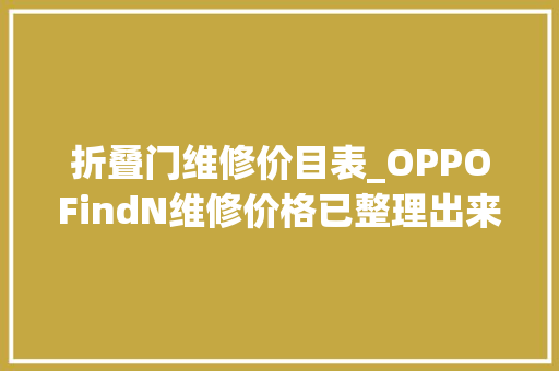 折叠门维修价目表_OPPOFindN维修价格已整理出来给即将或已购买的你参考