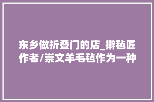 东乡做折叠门的店_擀毡匠作者/崇文羊毛毡作为一种卧室铺垫用品