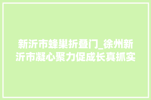 新沂市蜂巢折叠门_徐州新沂市凝心聚力促成长真抓实干提质效