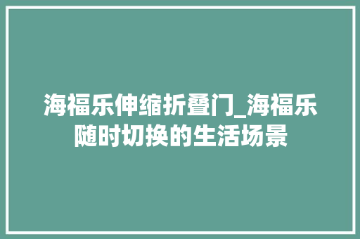 海福乐伸缩折叠门_海福乐随时切换的生活场景