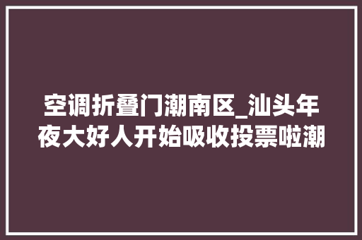 空调折叠门潮南区_汕头年夜大好人开始吸收投票啦潮阳区张燕玲郭海强刘锡洪入选