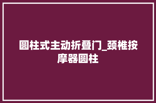 圆柱式主动折叠门_颈椎按摩器圆柱