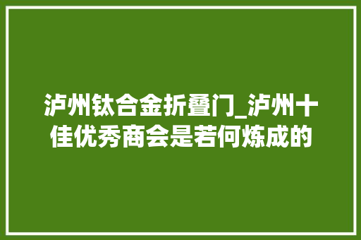 泸州钛合金折叠门_泸州十佳优秀商会是若何炼成的