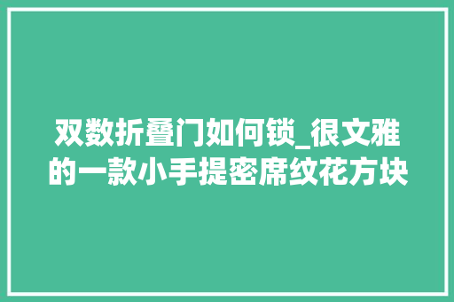 双数折叠门如何锁_很文雅的一款小手提密席纹花方块手拎包教程大年夜方且淑女范实足