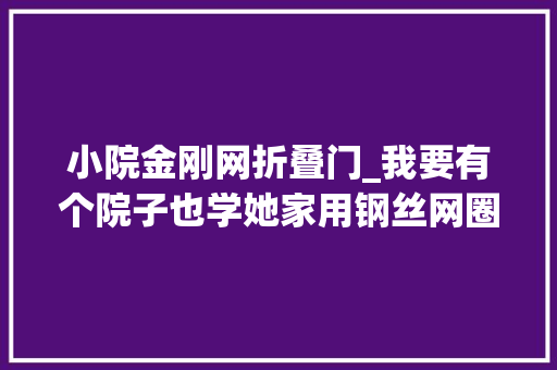 小院金刚网折叠门_我要有个院子也学她家用钢丝网圈起来种些花草比砖砌围墙漂亮