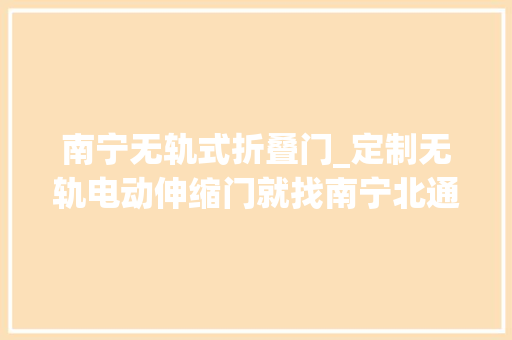 南宁无轨式折叠门_定制无轨电动伸缩门就找南宁北通门业