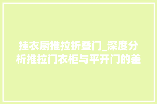 挂衣厨推拉折叠门_深度分析推拉门衣柜与平开门的差异很多人后悔选错了差别太大年夜