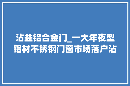 沾益铝合金门_一大年夜型铝材不锈钢门窗市场落户沾益