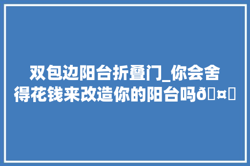 双包边阳台折叠门_你会舍得花钱来改造你的阳台吗🤔对于小户型来说