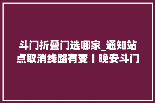 斗门折叠门选哪家_通知站点取消线路有变丨晚安斗门