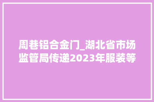 周巷铝合金门_湖北省市场监管局传递2023年服装等54种产品质量监督抽查情况