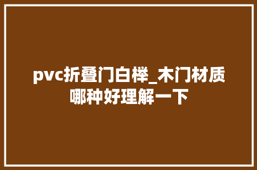 pvc折叠门白榉_木门材质哪种好理解一下