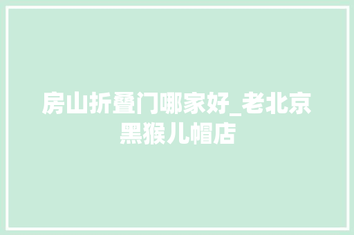 房山折叠门哪家好_老北京黑猴儿帽店