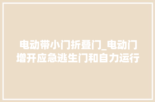 电动带小门折叠门_电动门增开应急逃生门和自力运行小门的差异
