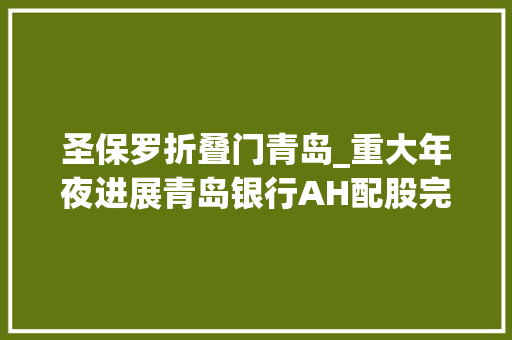 圣保罗折叠门青岛_重大年夜进展青岛银行AH配股完成这家外资银行再次增持成本填补压力缓解