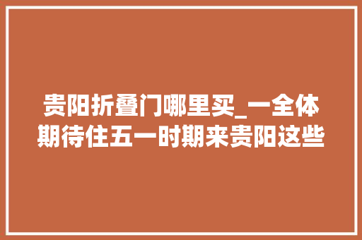 贵阳折叠门哪里买_一全体期待住五一时期来贵阳这些商圈购购购