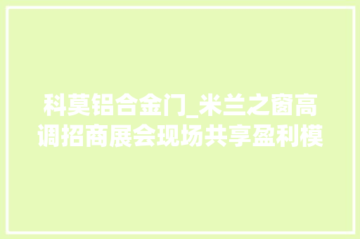 科莫铝合金门_米兰之窗高调招商展会现场共享盈利模式