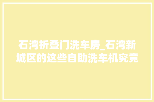 石湾折叠门洗车房_石湾新城区的这些自助洗车机究竟怎么了