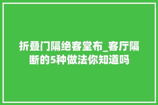 折叠门隔绝客堂布_客厅隔断的5种做法你知道吗