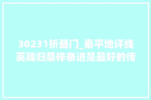30231折叠门_秦平地评线英魂归桑梓奋进是最好的传承