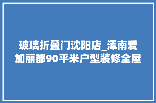 玻璃折叠门沈阳店_浑南爱加丽都90平米户型装修全屋功能区域一体化