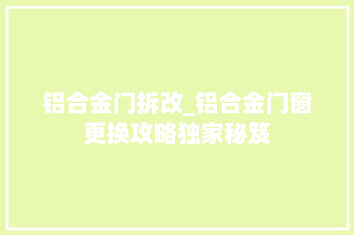 铝合金门拆改_铝合金门窗更换攻略独家秘笈