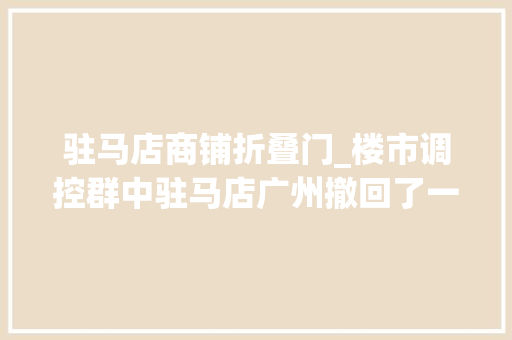驻马店商铺折叠门_楼市调控群中驻马店广州撤回了一条消息为何