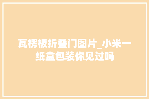 瓦楞板折叠门图片_小米一纸盒包装你见过吗