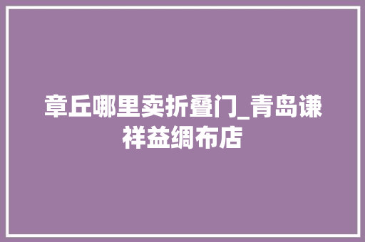 章丘哪里卖折叠门_青岛谦祥益绸布店