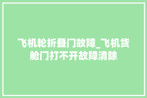 飞机轮折叠门故障_飞机货舱门打不开故障清除
