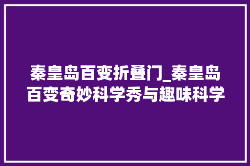 秦皇岛百变折叠门_秦皇岛百变奇妙科学秀与趣味科学玩尽兴